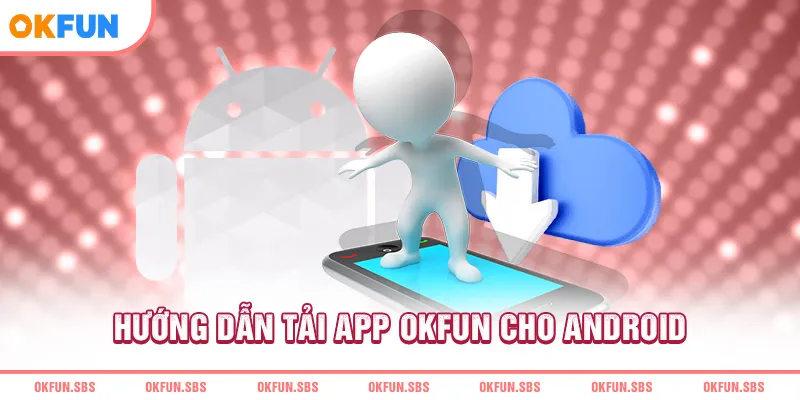 Hướng dẫn tải app OKFUN cho hệ điều hành Android
