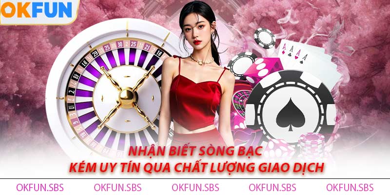 Nhận biết sòng bạc kém uy tín qua chất lượng giao dịch