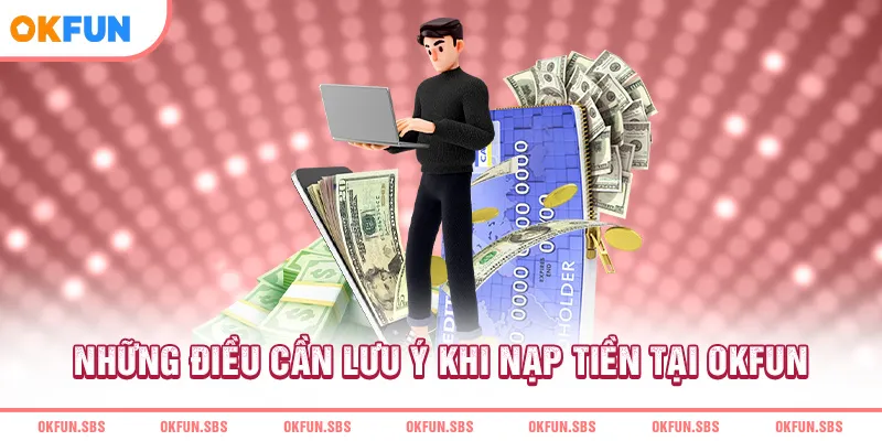 Những điều cần lưu ý khi nạp tiền tại OKFUN