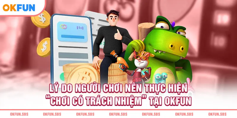 Lý Do Người Chơi Nên Thực Hiện "Chơi Có Trách Nhiệm" Tại OKFUN
